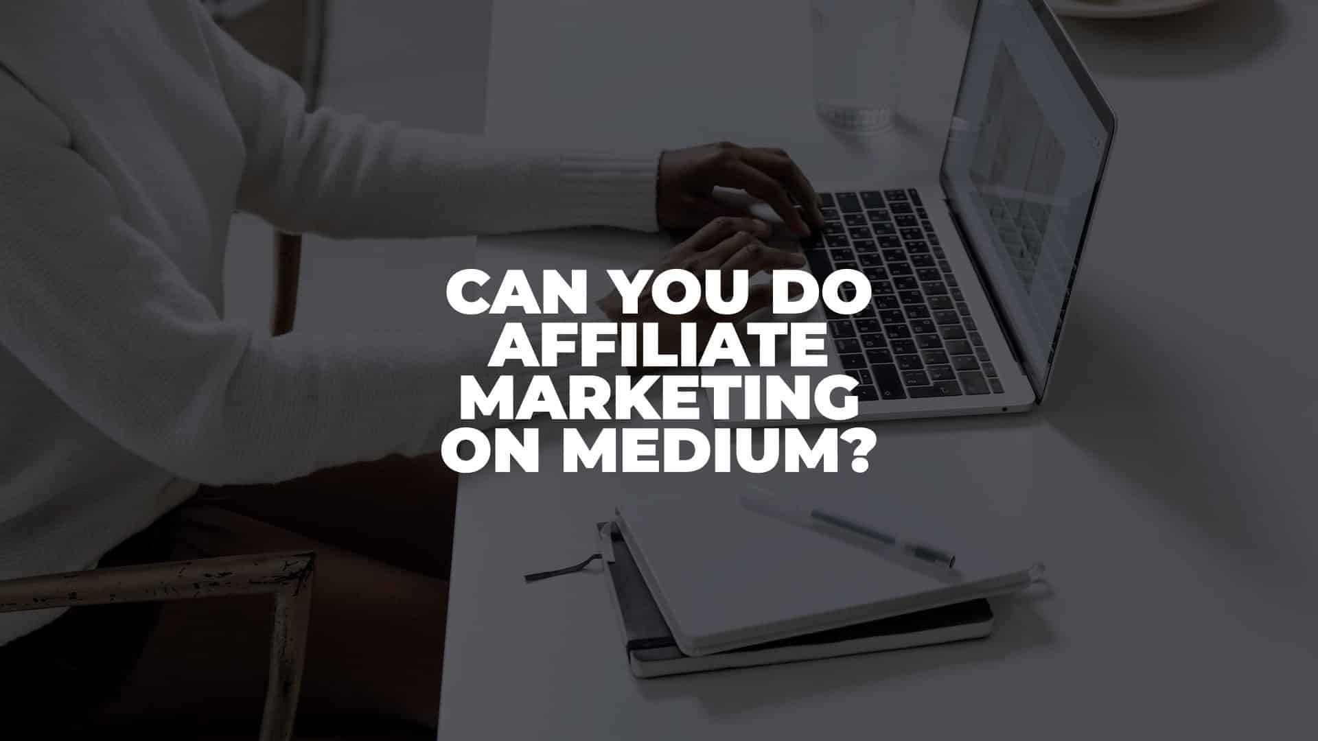 Can You Do Affiliate Marketing On Medium - Featured Image